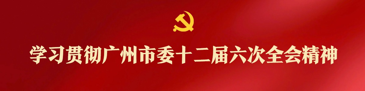 学习贯彻中共广州市委十二届六次全会精神