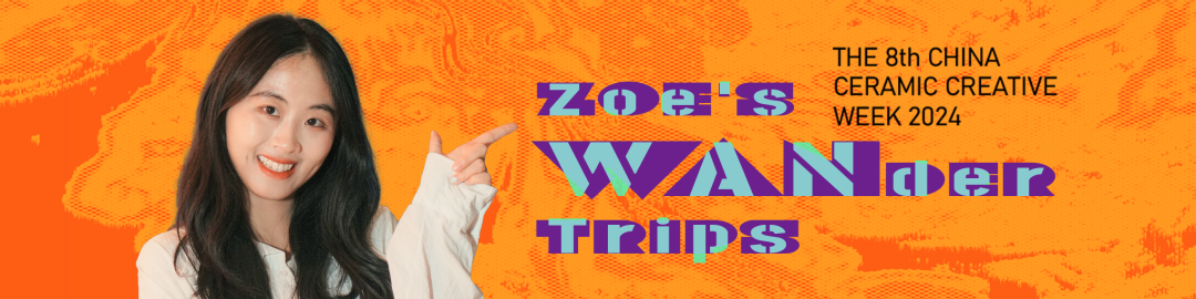 ZOE'S WANDER TRIPS&THE 8th CHINA CERAMIC CREATIVE WEEK 2024