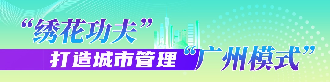 “绣花功夫”打造城市管理“广州模式”