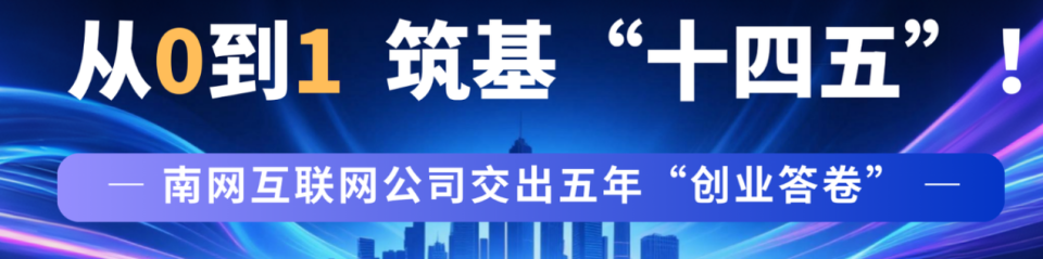从0到1，筑基“十四五”！南网互联网公司交出五年创业答卷