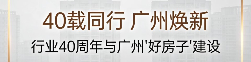 “40载同行 广州焕新”行业40周年与广州“好房子”建设