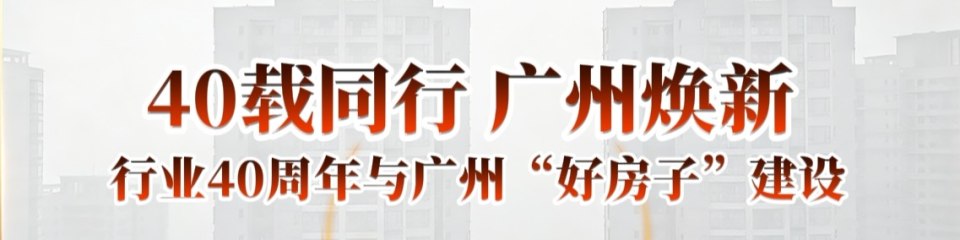 “40载同行 广州焕新”行业40周年与广州“好房子”建设