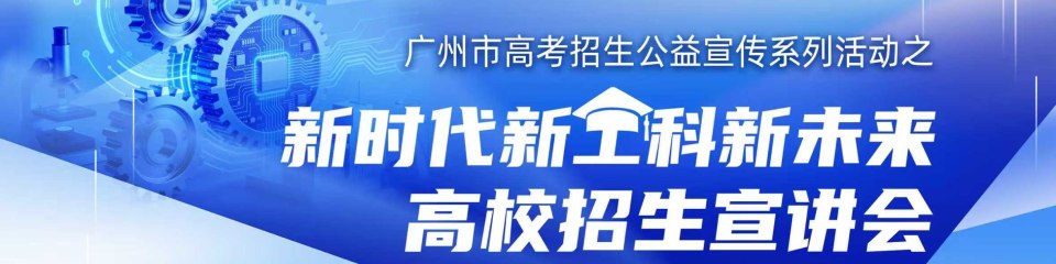 广州市高考招生公益宣传系列活动之“新时代 新工科 新未来”高校招生宣讲会